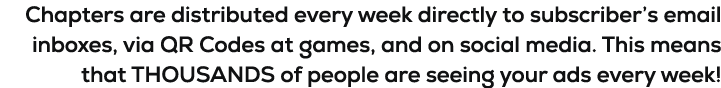 Chapters are distributed every week directly to subscriber’s email inboxes, via QR Codes at games, and on social medi...