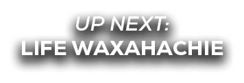 UP NEXT: Life Waxahachie