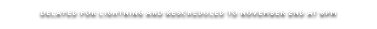 DELAYED FOR LIGHTNING AND RESCHEDULEd to NOVEMBER 2ND AT 6PM