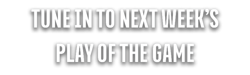 tune in to next week’s play of the game