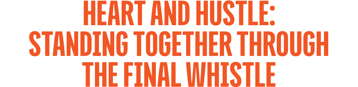 Heart and Hustle: Standing Together Through the Final Whistle