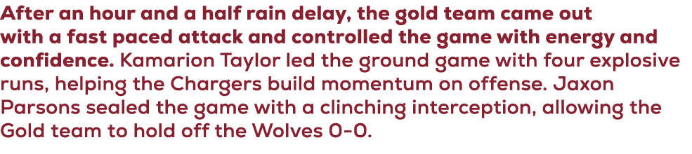 After an hour and a half rain delay, the gold team came out with a fast paced attack and controlled the game with ene...