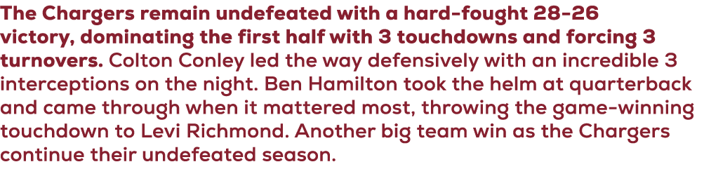 The Chargers remain undefeated with a hard fought 28 26 victory, dominating the first half with 3 touchdowns and forc...