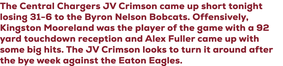 The Central Chargers JV Crimson came up short tonight losing 31 6 to the Byron Nelson Bobcats. Offensively, Kingston ...