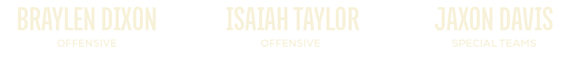 special teams,Jaxon Davis,offensive, Isaiah Taylor,offensive,Braylen Dixo