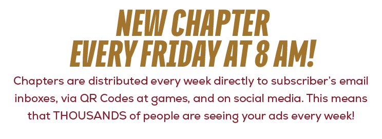 Chapters are distributed every week directly to subscriber’s email inboxes, via QR Codes at games, and on social medi...