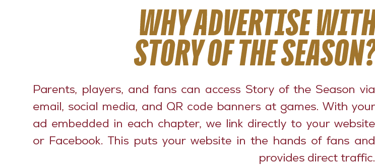 why advertise with story of the season?,Parents, players, and fans can access Story of the Season via email, social m...