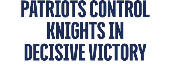 PATRIOTS CONTROL knights in DECISIVE VICTORY