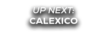 UP NEXT: CALEXICO