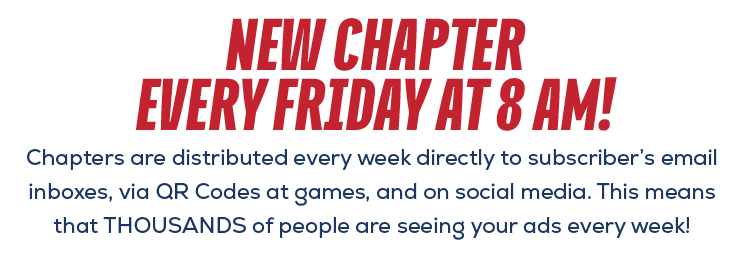 Chapters are distributed every week directly to subscriber’s email inboxes, via QR Codes at games, and on social medi...