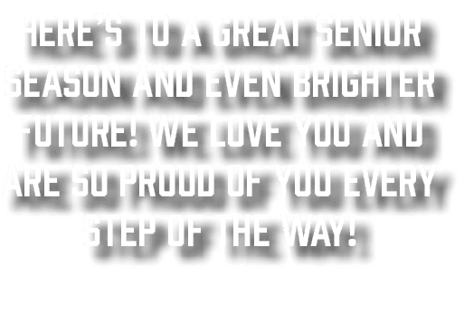 Here’s to a great Senior Season and even brighter future! We love you and are so proud of you every step of the way! 