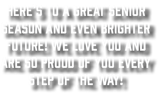 Here’s to a great Senior Season and even brighter future! We love you and are so proud of you every step of the way! 