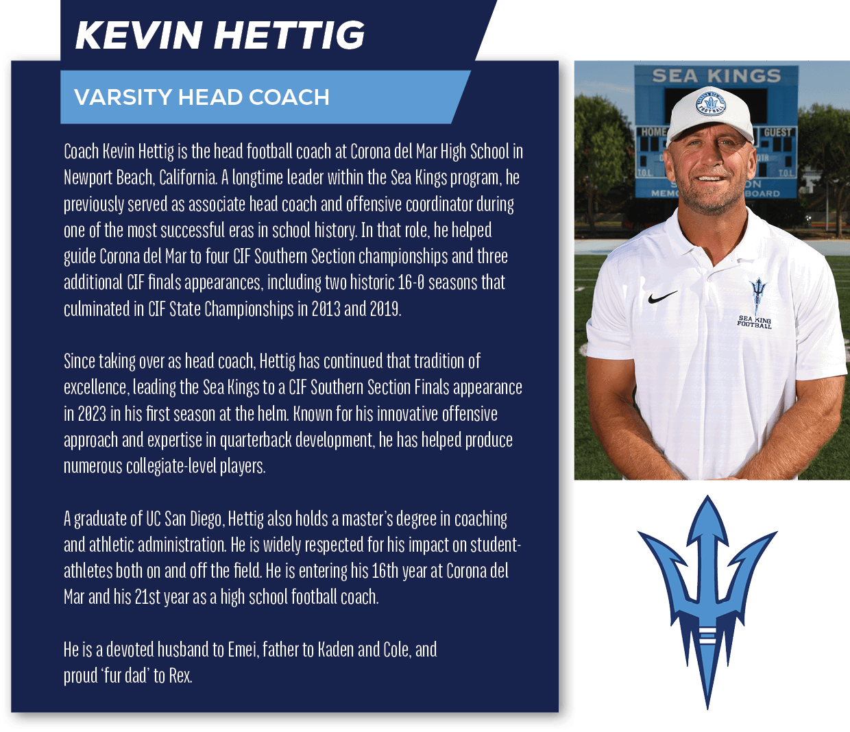 KEVIN HETTIG,varsity head coach,Coach Kevin Hettig is the head football coach at Corona del Mar High School in Newpor...