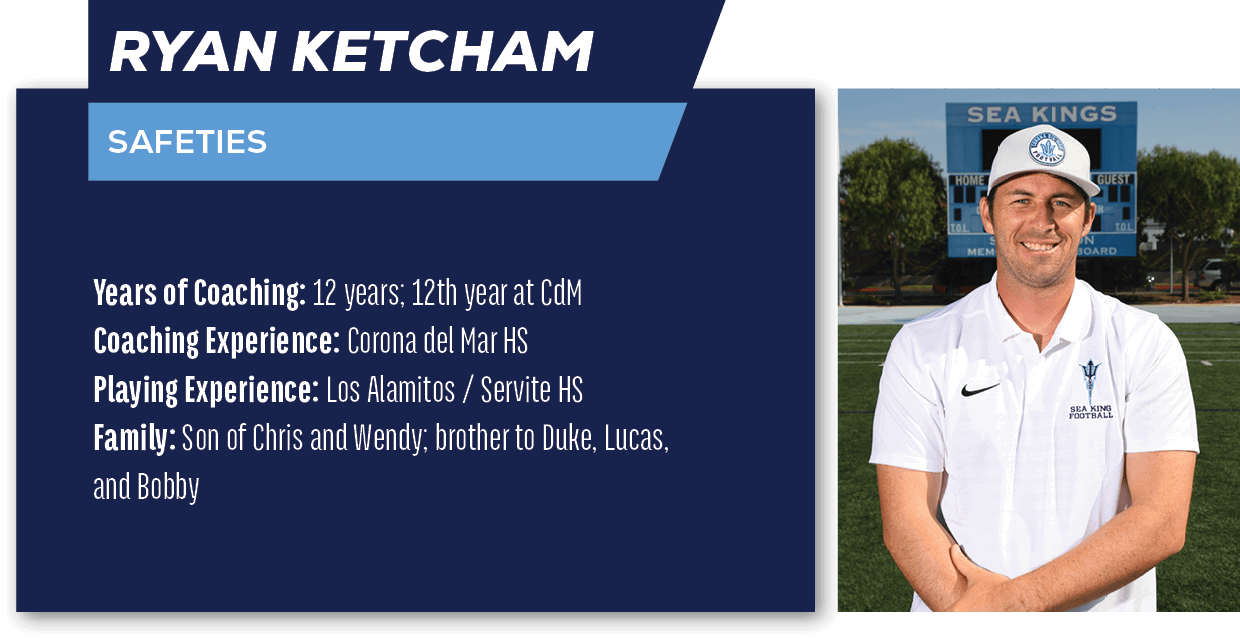 Ryan Ketcham ,SAFETIES,Years of Coaching: 12 years; 12th year at CdM Coaching Experience: Corona del Mar HS Playing E...