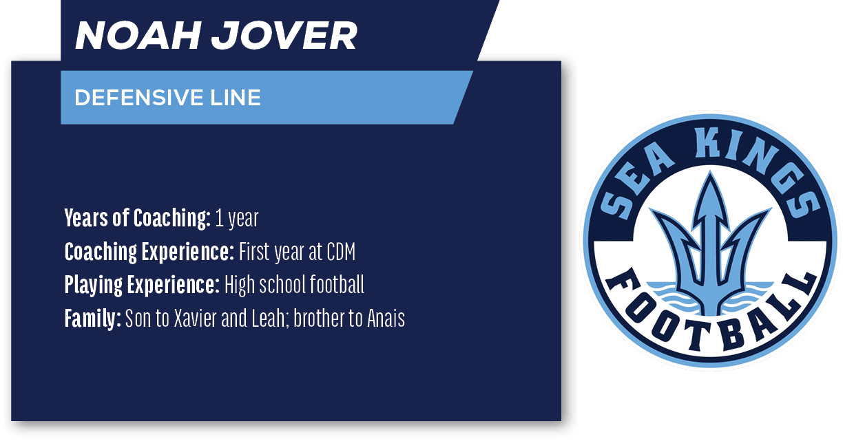 Noah Jover ,DEFENSIVE LINE,Years of Coaching: 1 year Coaching Experience: First year at CDM Playing Experience: High ...