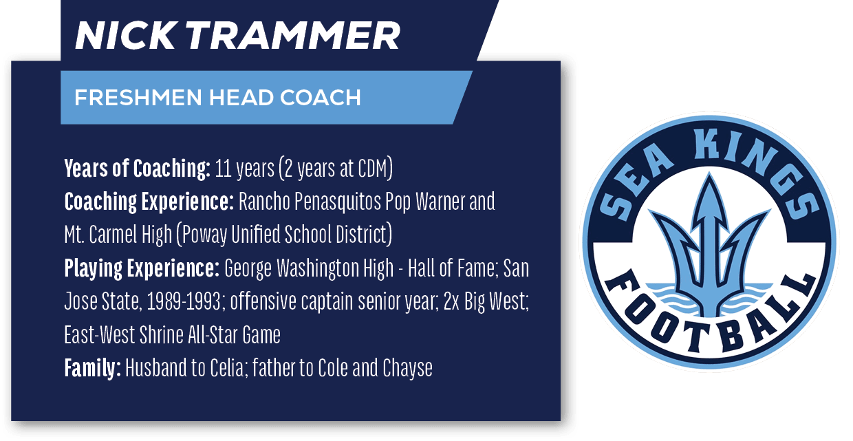 Nick Trammer ,FRESHMEN HEAD COACH,Years of Coaching: 11 years (2 years at CDM) Coaching Experience: Rancho Penasquito...
