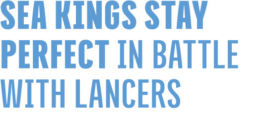 SEA KINGS STAY PERFECT IN BATTLE WITH LANCERS