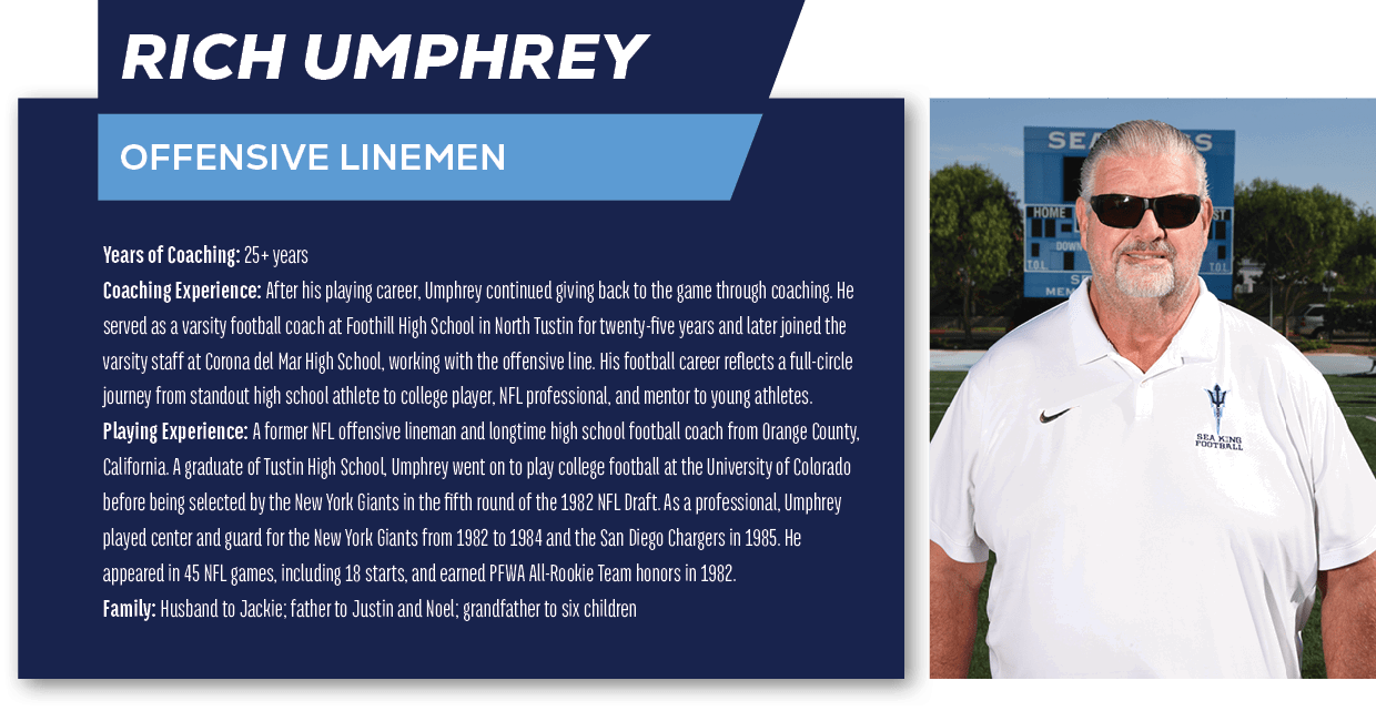 Rich Umphrey,OFFENSIVE LINEMEN,Years of Coaching: 25+ years Coaching Experience: After his playing career, Umphrey co...