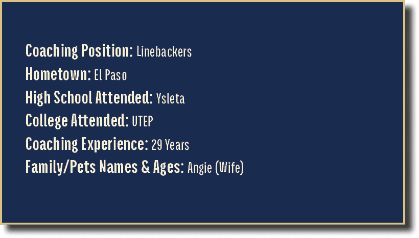 Coaching Position: Linebackers Hometown: El Paso High School Attended: Ysleta College Attended: UTEP Coaching Experie...