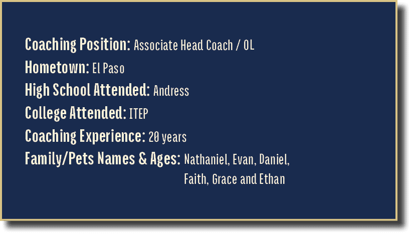 Coaching Position: Associate Head Coach / OL Hometown: El Paso High School Attended: Andress College Attended: ITEP C...