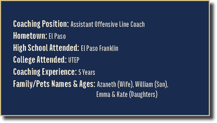 Coaching Position: Assistant Offensive Line Coach Hometown: El Paso High School Attended: El Paso Franklin College At...
