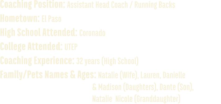 Coaching Position: Assistant Head Coach / Running Backs Hometown: El Paso High School Attended: Coronado College Atte...