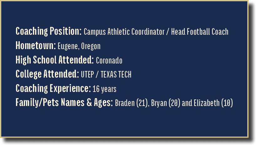 Coaching Position: Campus Athletic Coordinator / Head Football Coach Hometown: Eugene, Oregon High School Attended: C...
