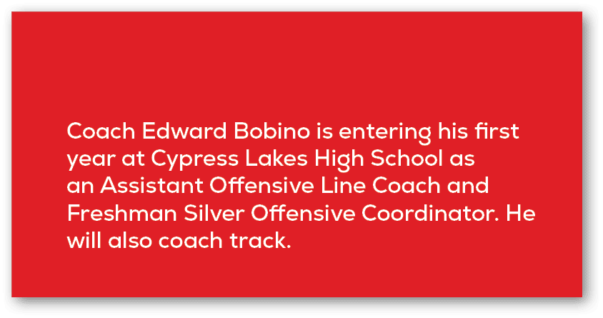 Coach Edward Bobino is entering his first year at Cypress Lakes High School as an Assistant Offensive Line Coach and ...
