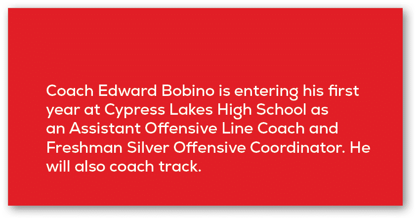 Coach Edward Bobino is entering his first year at Cypress Lakes High School as an Assistant Offensive Line Coach and ...
