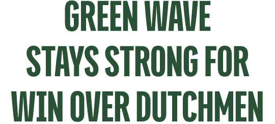 GREEN WAVE STAYS Strong fOR WIN OVER DUTCHMEN 