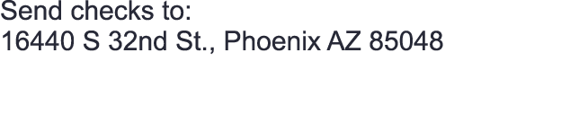 Send checks to: 16440 S 32nd St., Phoenix AZ 85048 