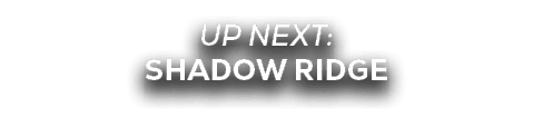 UP NEXT: SHADOW RIDGE