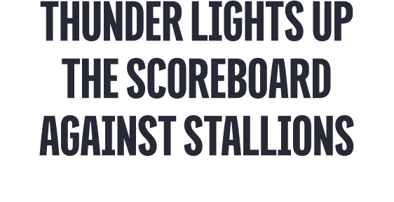 thunder LIGHTS UP THE SCOREBOARD AGAINST STALLIONS