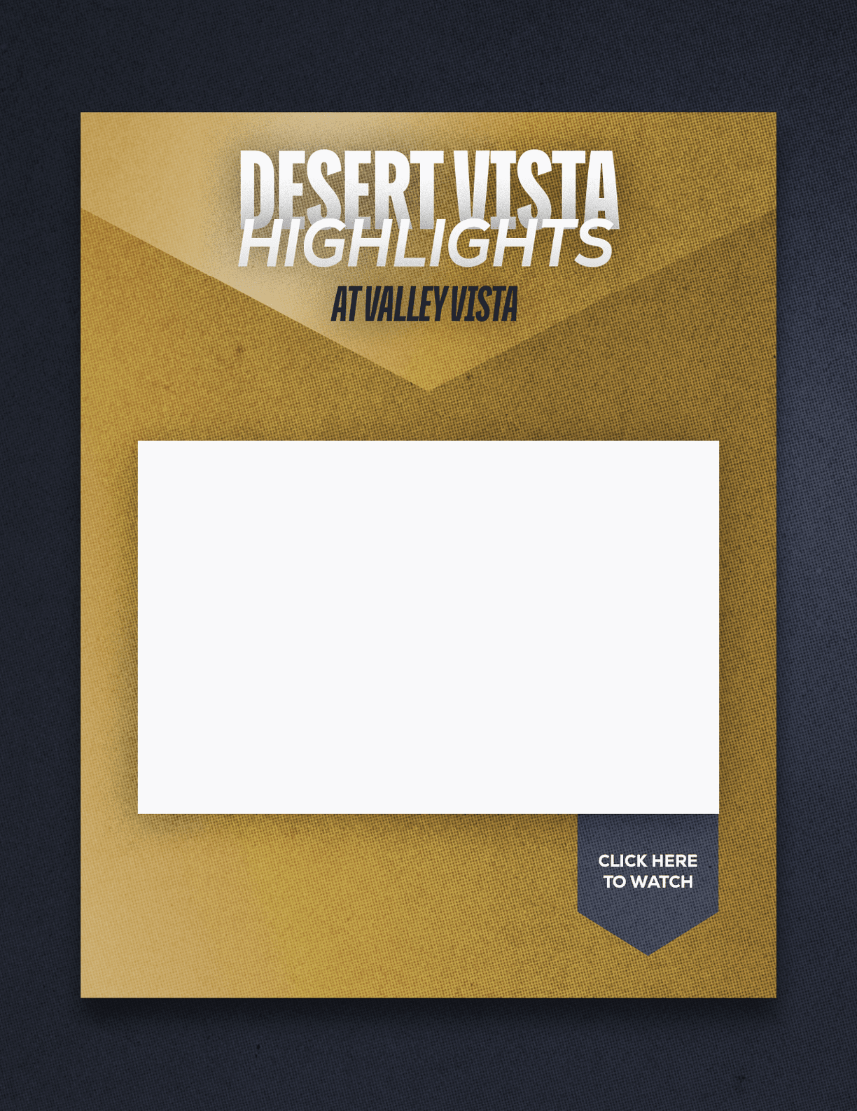 A gold and black textured graphic with the text Desert Vista Highlights at Valley Vista and a blank white rectangle with a small dark tag reading Click Here to Watch. Description generated by AI