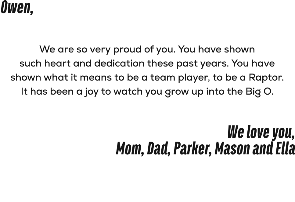 Owen, We are so very proud of you. You have shown such heart and dedication these past years. You have shown what it ...