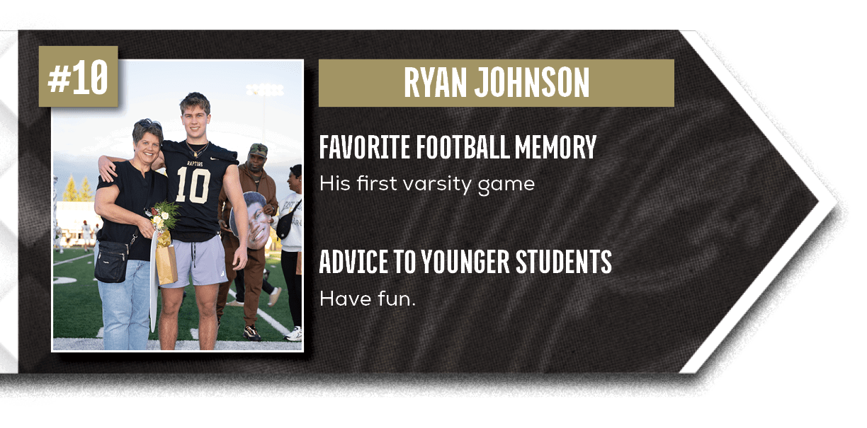 Have fun.,His first varsity game,ADVICE TO YOUNGER STUDENTS,FAVORITE FOOTBALL MEMOR