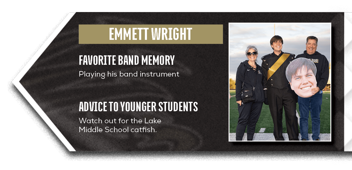 Watch out for the Lake Middle School catfish.,Playing his band instrument,ADVICE TO YOUNGER STUDENTS,FAVORITE BAND MEMOR