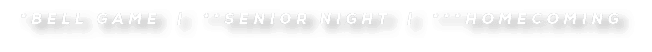 *Bell Game | **Senior Night | ***homecoming