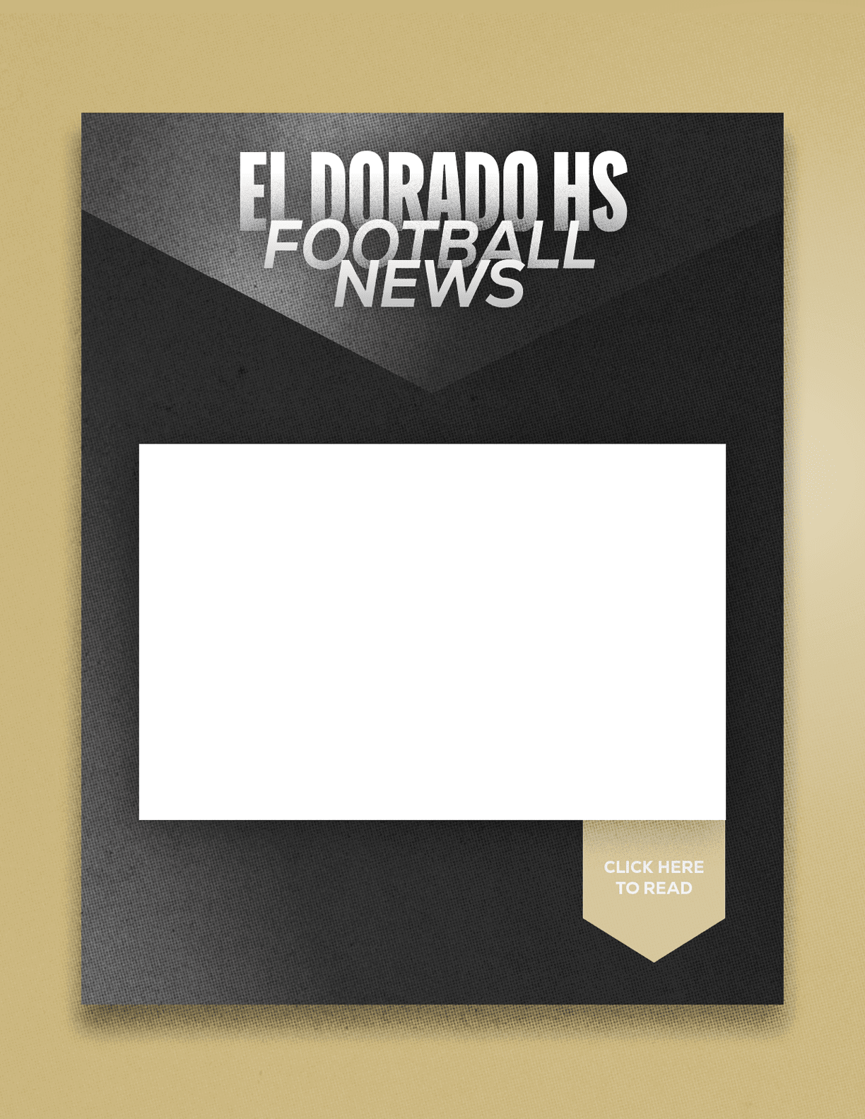 A black and gray textured flyer with bold white text reading El Dorado HS Football News and a blank white rectangular space in the center with a small beige tag at the bottom right corner that says Click Here To Read. Description generated by AI