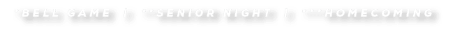*Bell Game | **Senior Night | ***homecoming