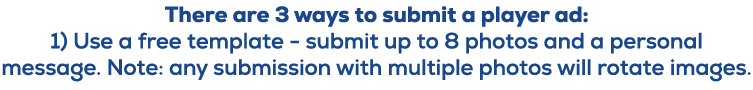 There are 3 ways to submit a player ad: 1) Use a free template submit up to 8 photos and a personal message. Note: an...