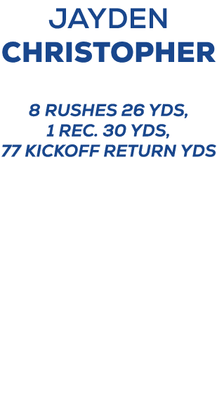 Jayden christopher 8 rushes 26 yds, 1 rec. 30 yds, 77 kickoff return yds