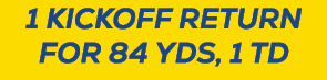 1 KICKOFF RETURN FOR 84 YDS, 1 TD