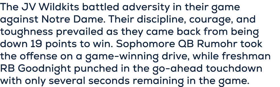 The JV Wildkits battled adversity in their game against Notre Dame. Their discipline, courage, and toughness prevaile...