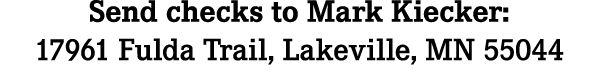 Send checks to Mark Kiecker: 17961 Fulda Trail, Lakeville, MN 55044