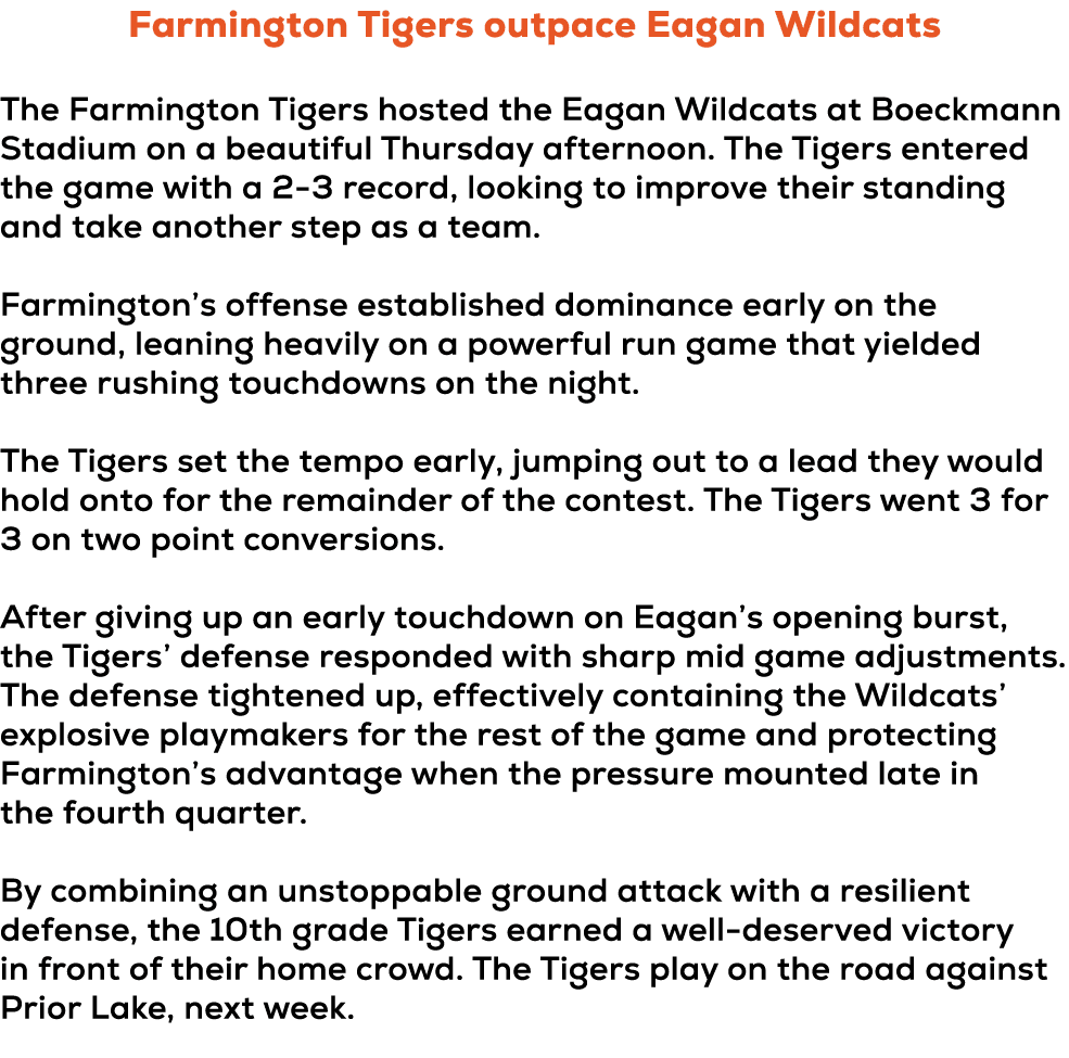 Farmington Tigers outpace Eagan Wildcats The Farmington Tigers hosted the Eagan Wildcats at Boeckmann Stadium on a be...