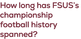 How long has FSUS’s championship football history spanned?