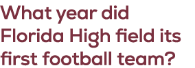 What year did Florida High field its first football team?