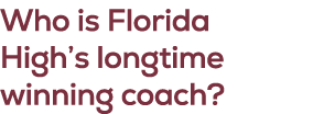 Who is Florida High’s longtime winning coach?