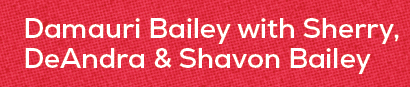 Damauri Bailey with Sherry, DeAndra & Shavon Baile